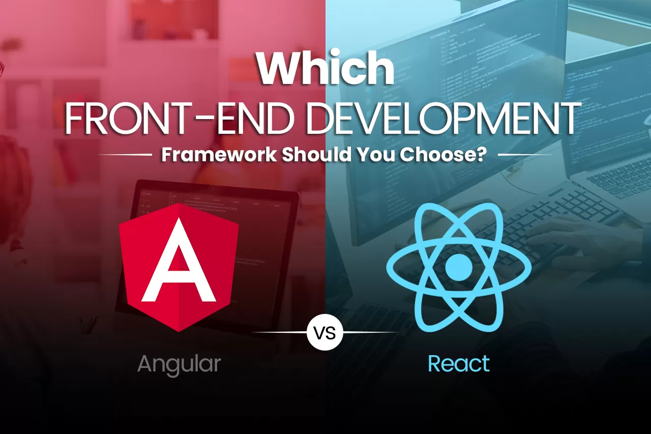 Which Front-end Development Framework Should You Choose? React vs Angular